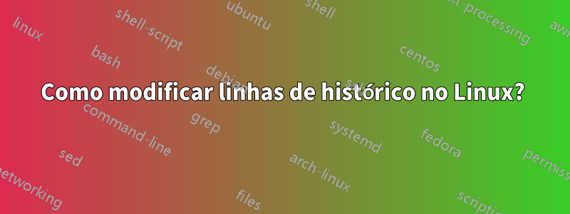 Como modificar linhas de histórico no Linux?