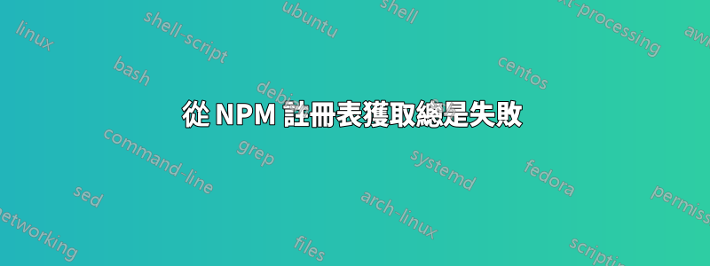 從 NPM 註冊表獲取總是失敗