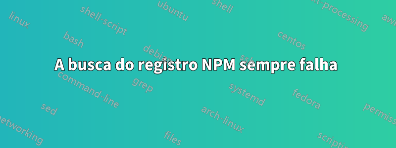 A busca do registro NPM sempre falha