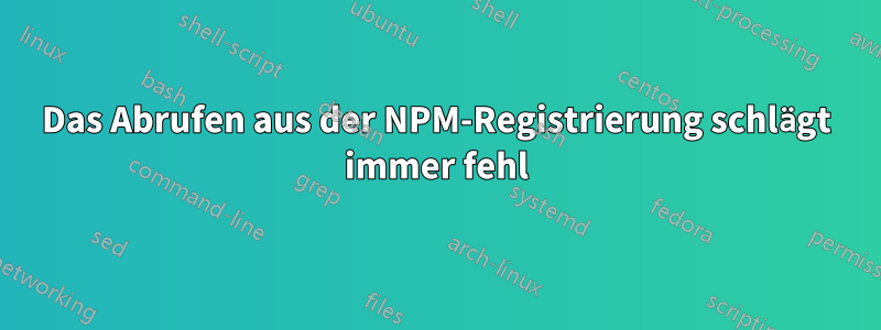 Das Abrufen aus der NPM-Registrierung schlägt immer fehl