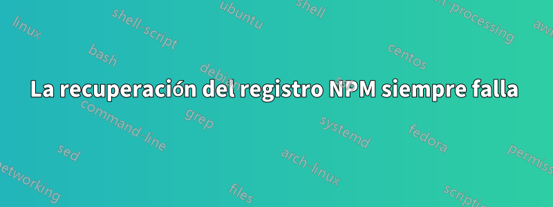 La recuperación del registro NPM siempre falla