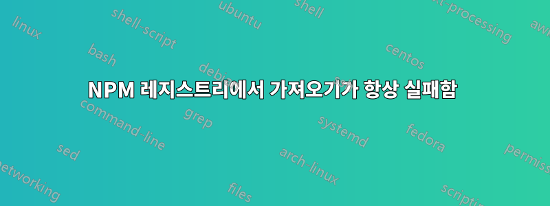 NPM 레지스트리에서 가져오기가 항상 실패함