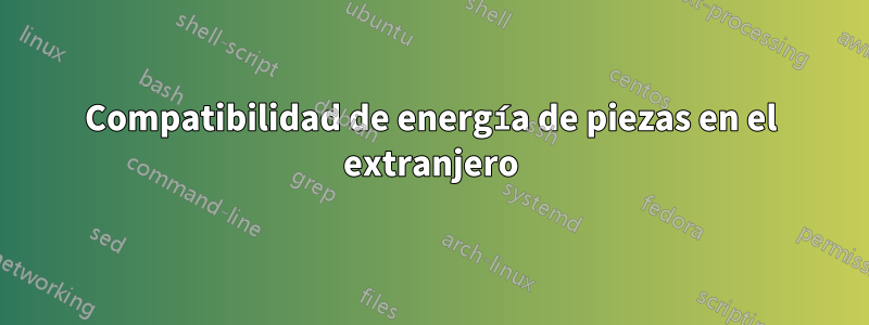 Compatibilidad de energía de piezas en el extranjero