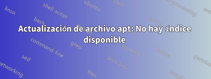 Actualización de archivo apt: No hay índice disponible