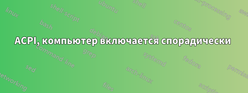 ACPI, компьютер включается спорадически