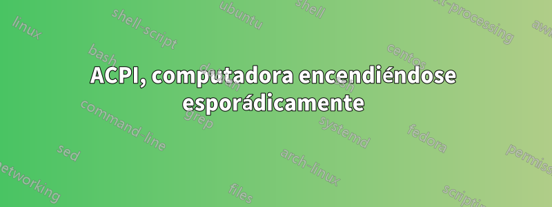 ACPI, computadora encendiéndose esporádicamente