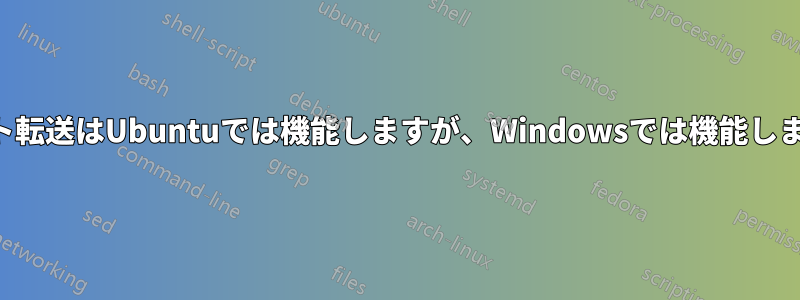 ポート転送はUbuntuでは機能しますが、Windowsでは機能しません