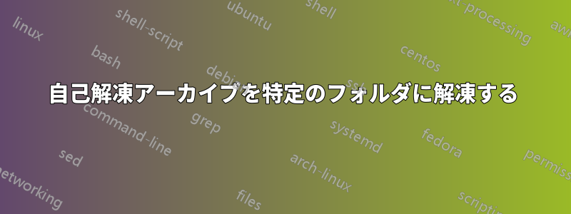 自己解凍アーカイブを特定のフォルダに解凍する