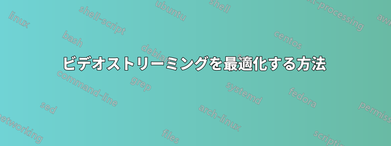 ビデオストリーミングを最適化する方法