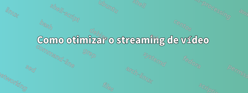 Como otimizar o streaming de vídeo