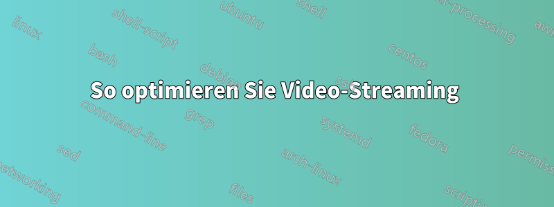 So optimieren Sie Video-Streaming