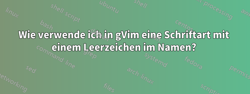 Wie verwende ich in gVim eine Schriftart mit einem Leerzeichen im Namen?