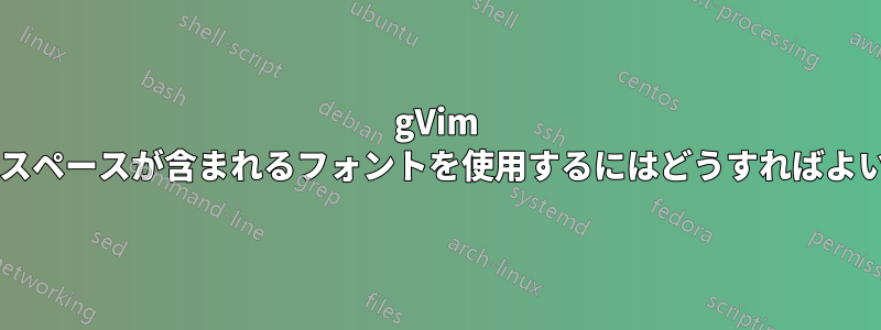 gVim で名前にスペースが含まれるフォントを使用するにはどうすればよいですか?