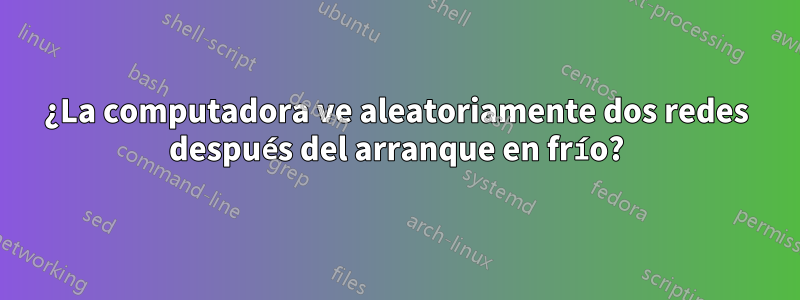 ¿La computadora ve aleatoriamente dos redes después del arranque en frío?