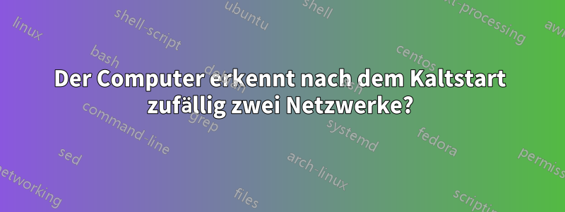 Der Computer erkennt nach dem Kaltstart zufällig zwei Netzwerke?