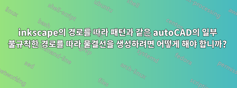 inkscape의 경로를 따라 패턴과 같은 autoCAD의 일부 불규칙한 경로를 따라 물결선을 생성하려면 어떻게 해야 합니까?