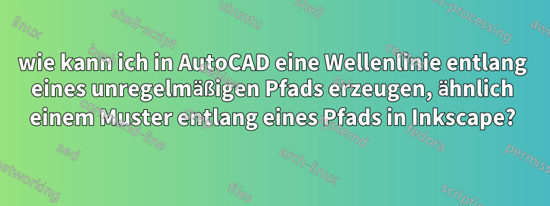 wie kann ich in AutoCAD eine Wellenlinie entlang eines unregelmäßigen Pfads erzeugen, ähnlich einem Muster entlang eines Pfads in Inkscape?