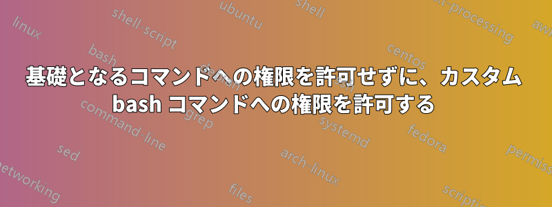 基礎となるコマンドへの権限を許可せずに、カスタム bash コマンドへの権限を許可する