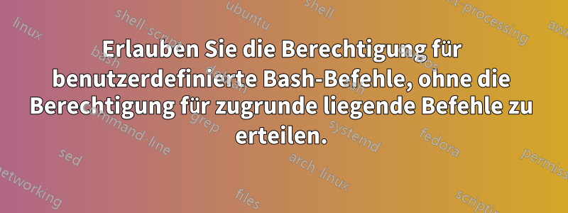 Erlauben Sie die Berechtigung für benutzerdefinierte Bash-Befehle, ohne die Berechtigung für zugrunde liegende Befehle zu erteilen.