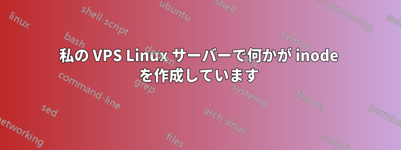 私の VPS Linux サーバーで何かが inode を作成しています