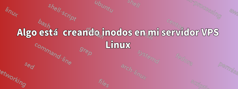 Algo está creando inodos en mi servidor VPS Linux