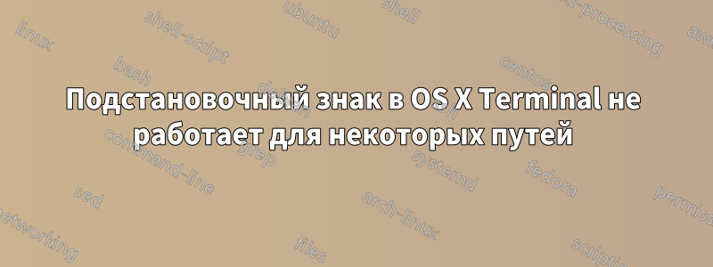 Подстановочный знак в OS X Terminal не работает для некоторых путей