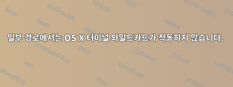 일부 경로에서는 OS X 터미널 와일드카드가 작동하지 않습니다.