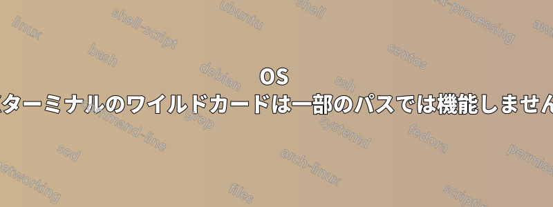 OS Xターミナルのワイルドカードは一部のパスでは機能しません