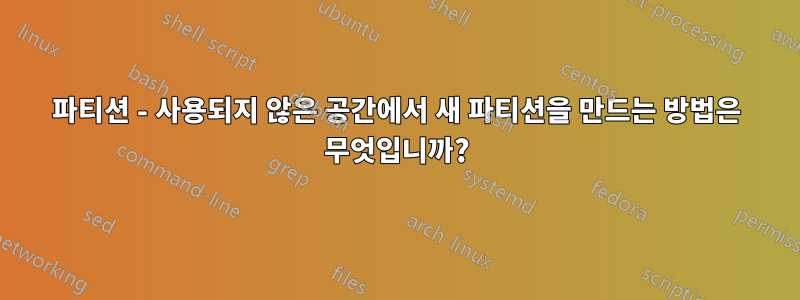 파티션 - 사용되지 않은 공간에서 새 파티션을 만드는 방법은 무엇입니까?