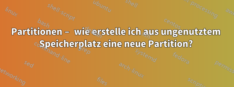 Partitionen – wie erstelle ich aus ungenutztem Speicherplatz eine neue Partition?