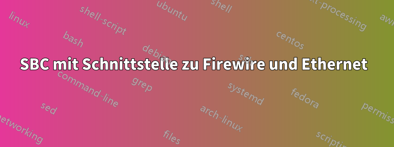 SBC mit Schnittstelle zu Firewire und Ethernet 