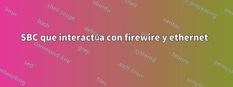 SBC que interactúa con firewire y ethernet 