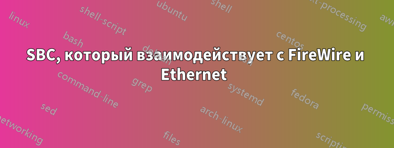 SBC, который взаимодействует с FireWire и Ethernet 