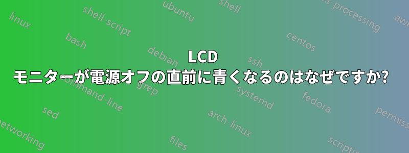 LCD モニターが電源オフの直前に青くなるのはなぜですか? 