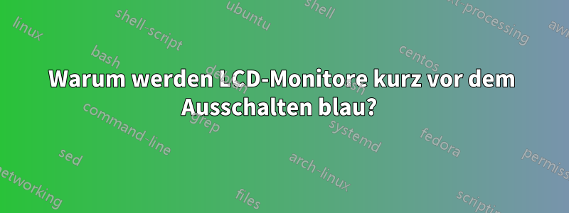 Warum werden LCD-Monitore kurz vor dem Ausschalten blau? 