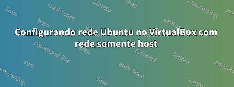 Configurando rede Ubuntu no VirtualBox com rede somente host