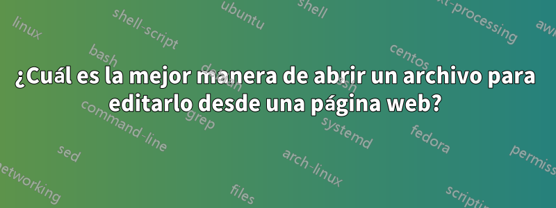 ¿Cuál es la mejor manera de abrir un archivo para editarlo desde una página web?