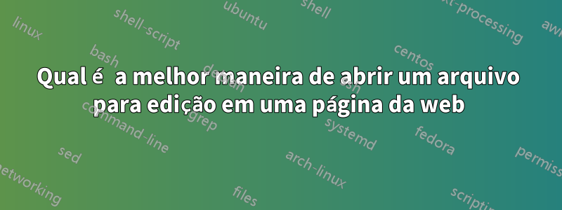 Qual é a melhor maneira de abrir um arquivo para edição em uma página da web