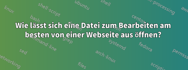 Wie lässt sich eine Datei zum Bearbeiten am besten von einer Webseite aus öffnen?