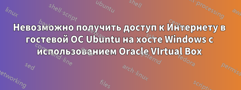 Невозможно получить доступ к Интернету в гостевой ОС Ubuntu на хосте Windows с использованием Oracle VIrtual Box