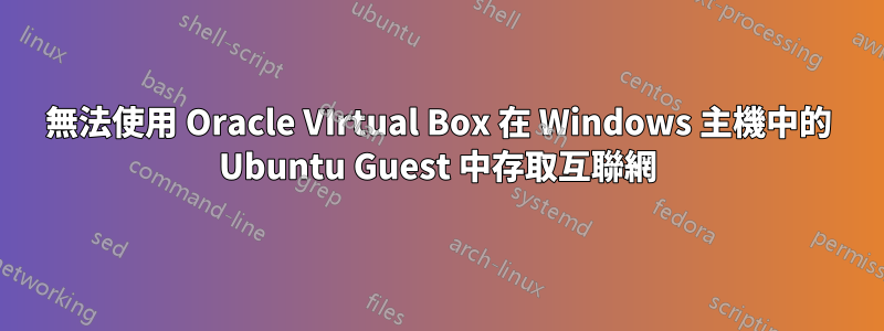 無法使用 Oracle VIrtual Box 在 Windows 主機中的 Ubuntu Guest 中存取互聯網