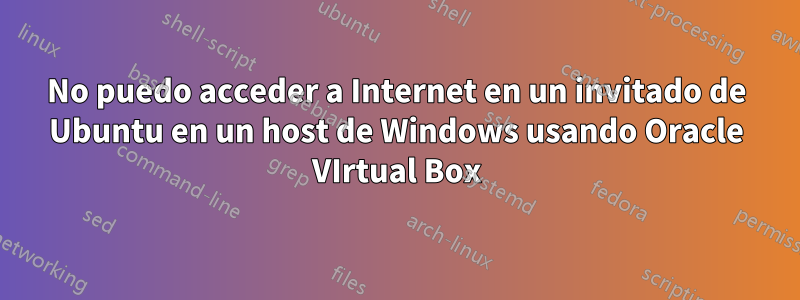 No puedo acceder a Internet en un invitado de Ubuntu en un host de Windows usando Oracle VIrtual Box