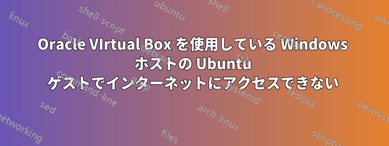 Oracle VIrtual Box を使用している Windows ホストの Ubuntu ゲストでインターネットにアクセスできない