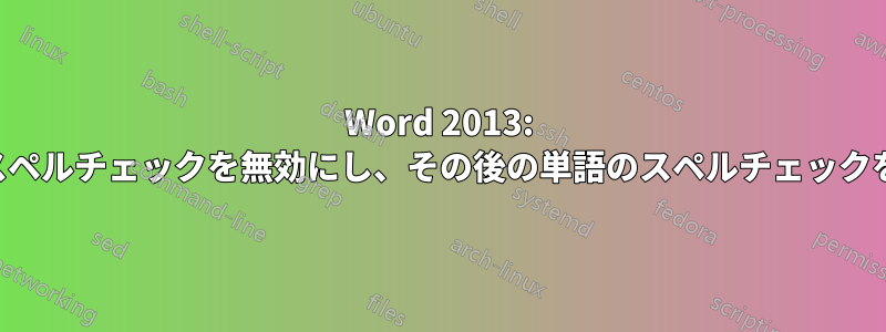 Word 2013: 入力した単語のスペルチェックを無効にし、その後の単語のスペルチェックを再度有効にする