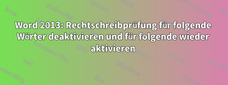 Word 2013: Rechtschreibprüfung für folgende Wörter deaktivieren und für folgende wieder aktivieren