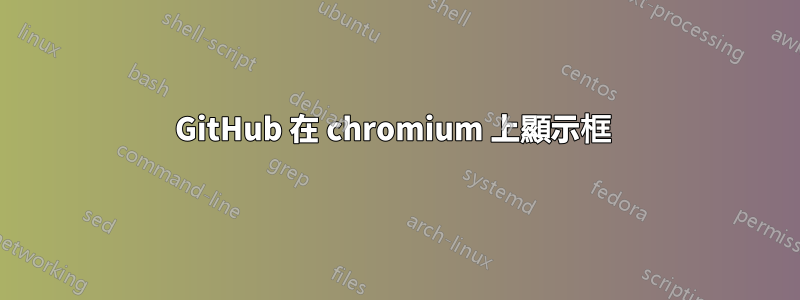 GitHub 在 chromium 上顯示框 