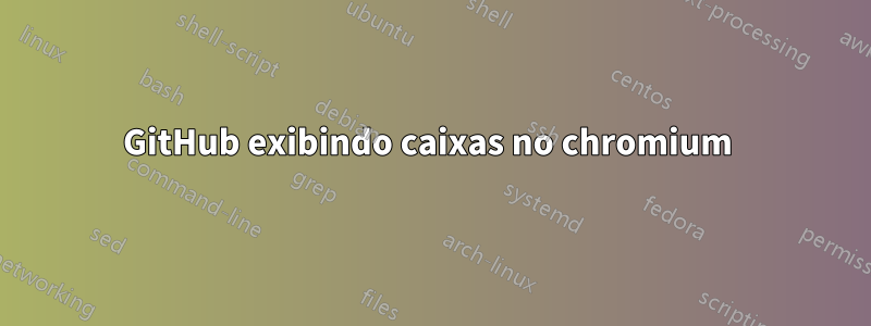 GitHub exibindo caixas no chromium 