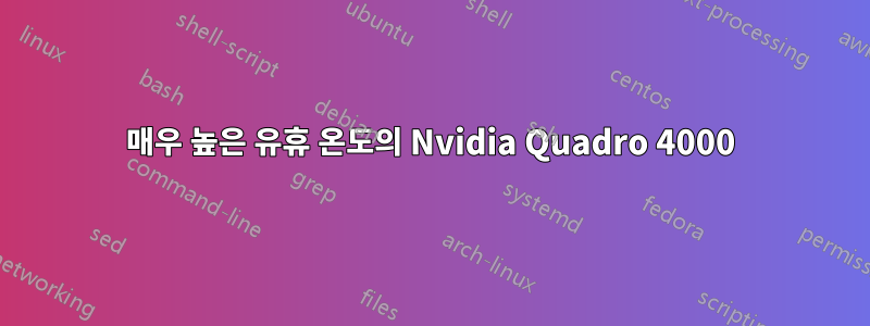 매우 높은 유휴 온도의 Nvidia Quadro 4000