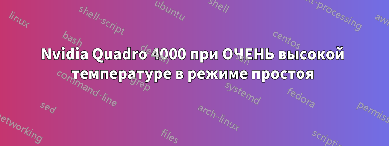 Nvidia Quadro 4000 при ОЧЕНЬ высокой температуре в режиме простоя