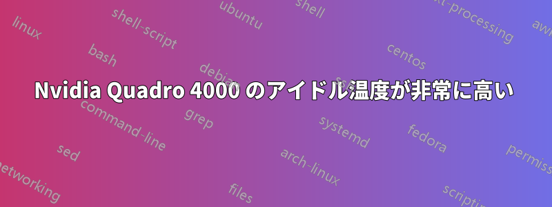 Nvidia Quadro 4000 のアイドル温度が非常に高い